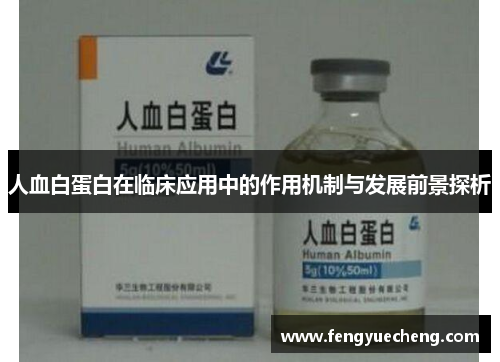 人血白蛋白在临床应用中的作用机制与发展前景探析