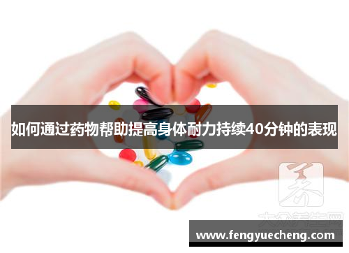 如何通过药物帮助提高身体耐力持续40分钟的表现