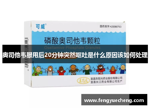 奥司他韦服用后20分钟突然呕吐是什么原因该如何处理